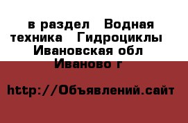  в раздел : Водная техника » Гидроциклы . Ивановская обл.,Иваново г.